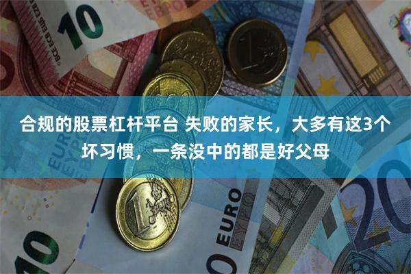 合规的股票杠杆平台 失败的家长，大多有这3个坏习惯，一条没中的都是好父母