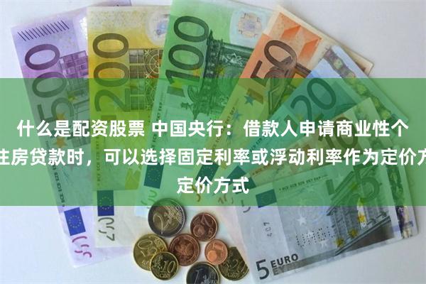 什么是配资股票 中国央行：借款人申请商业性个人住房贷款时，可以选择固定利率或浮动利率作为定价方式