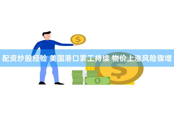 配资炒股经验 美国港口罢工持续 物价上涨风险骤增