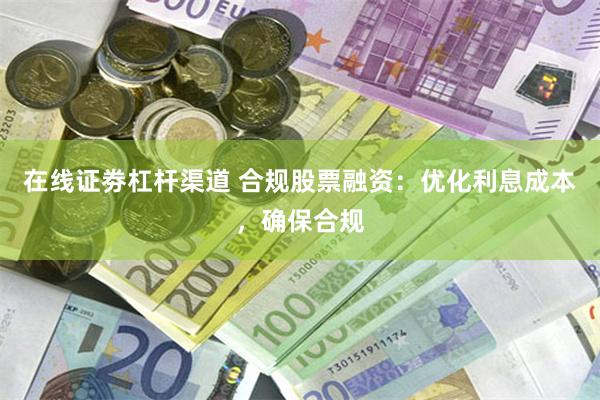 在线证劵杠杆渠道 合规股票融资：优化利息成本，确保合规