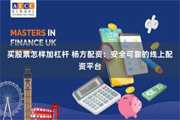买股票怎样加杠杆 杨方配资：安全可靠的线上配资平台