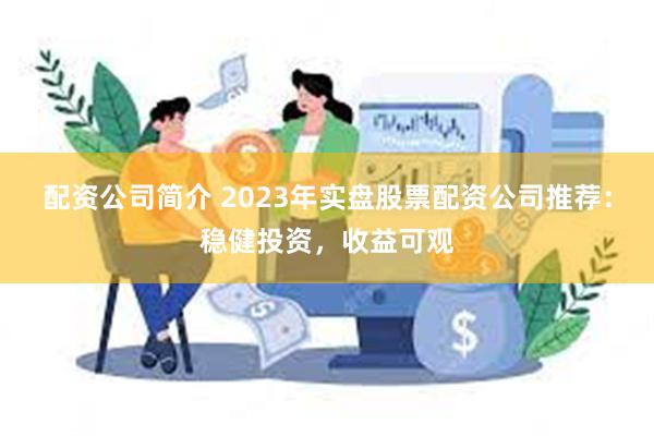 配资公司简介 2023年实盘股票配资公司推荐：稳健投资，收益可观