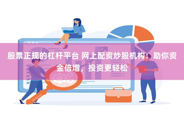 股票正规的杠杆平台 网上配资炒股机构：助你资金倍增，投资更轻松