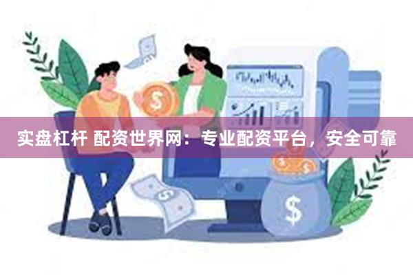 实盘杠杆 配资世界网：专业配资平台，安全可靠