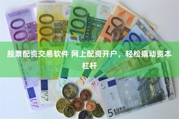 股票配资交易软件 网上配资开户，轻松撬动资本杠杆