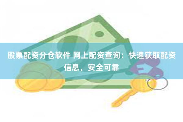 股票配资分仓软件 网上配资查询：快速获取配资信息，安全可靠