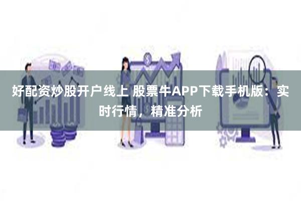 好配资炒股开户线上 股票牛APP下载手机版：实时行情，精准分析