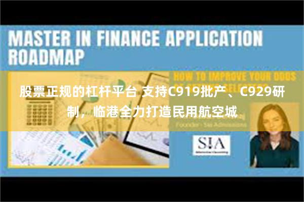 股票正规的杠杆平台 支持C919批产、C929研制，临港全力打造民用航空城