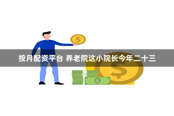 按月配资平台 养老院这小院长今年二十三