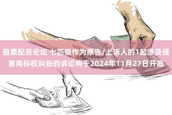股票配资论坛 七匹狼作为原告/上诉人的1起涉及侵害商标权纠纷的诉讼将于2024年11月27日开庭