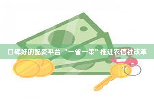 口碑好的配资平台 “一省一策”推进农信社改革