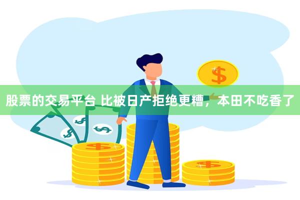 股票的交易平台 比被日产拒绝更糟，本田不吃香了