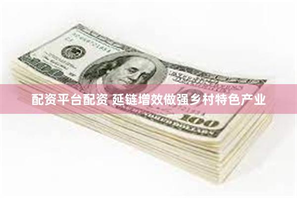 配资平台配资 延链增效做强乡村特色产业