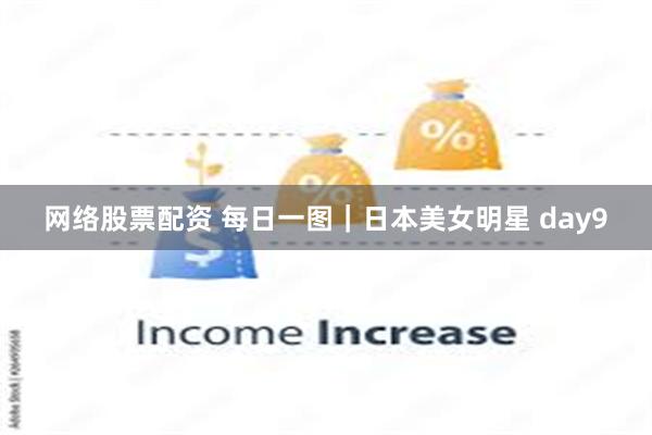 网络股票配资 每日一图｜日本美女明星 day9