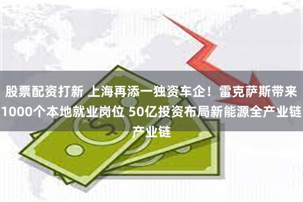 股票配资打新 上海再添一独资车企！雷克萨斯带来1000个本地就业岗位 50亿投资布局新能源全产业链