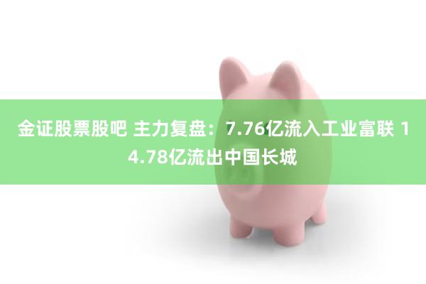 金证股票股吧 主力复盘：7.76亿流入工业富联 14.78亿流出中国长城