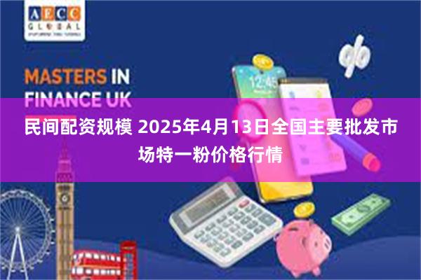 民间配资规模 2025年4月13日全国主要批发市场特一粉价格行情