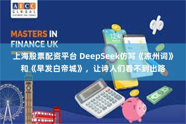 上海股票配资平台 DeepSeek仿写《凉州词》和《早发白帝城》，让诗人们看不到出路