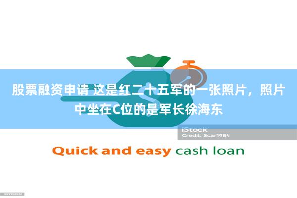 股票融资申请 这是红二十五军的一张照片，照片中坐在C位的是军长徐海东