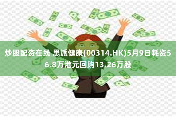 炒股配资在线 思派健康(00314.HK)5月9日耗资56.8万港元回购13.26万股