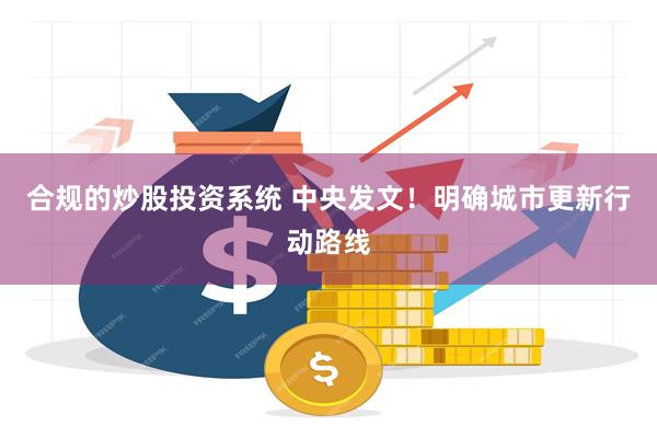 合规的炒股投资系统 中央发文！明确城市更新行动路线