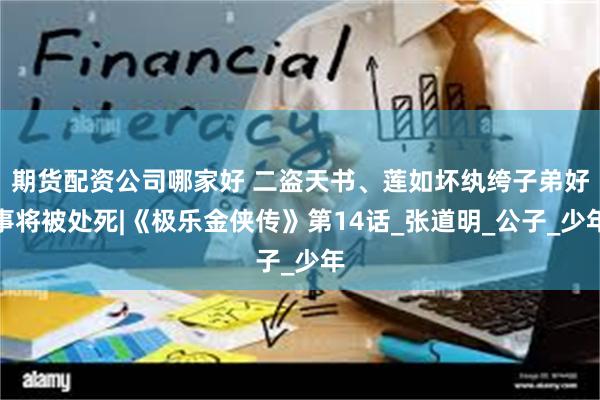 期货配资公司哪家好 二盗天书、莲如坏纨绔子弟好事将被处死|《极乐金侠传》第14话_张道明_公子_少年
