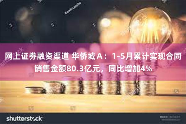 网上证劵融资渠道 华侨城Ａ：1-5月累计实现合同销售金额80.3亿元，同比增加4%
