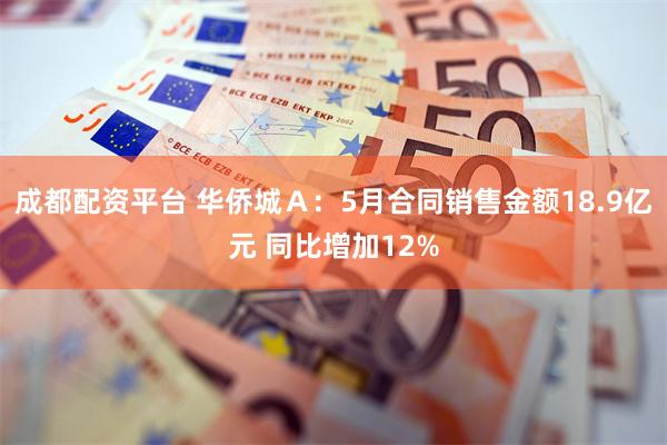 成都配资平台 华侨城Ａ：5月合同销售金额18.9亿元 同比增加12%