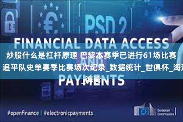 炒股什么是杠杆原理 巴黎本赛季已进行61场比赛，追平队史单赛季比赛场次纪录_数据统计_世俱杯_海湾