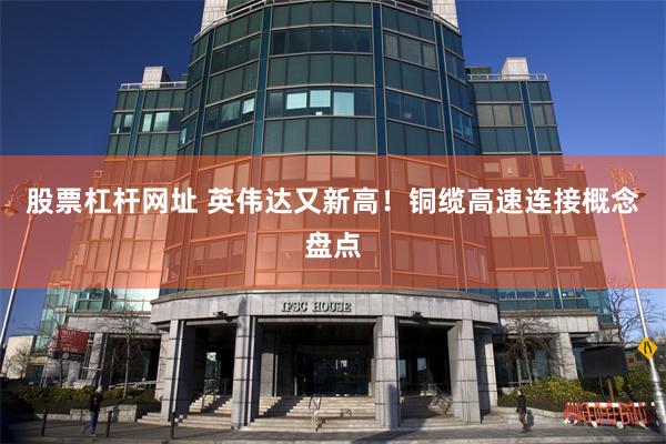 股票杠杆网址 英伟达又新高！铜缆高速连接概念盘点