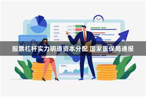 股票杠杆实力明道资本分配 国家医保局通报