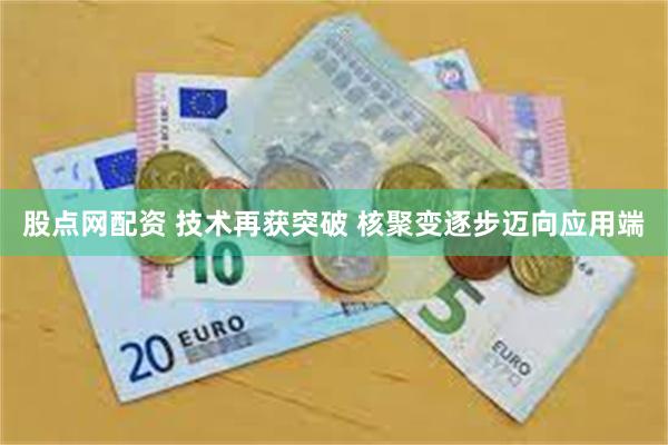 股点网配资 技术再获突破 核聚变逐步迈向应用端