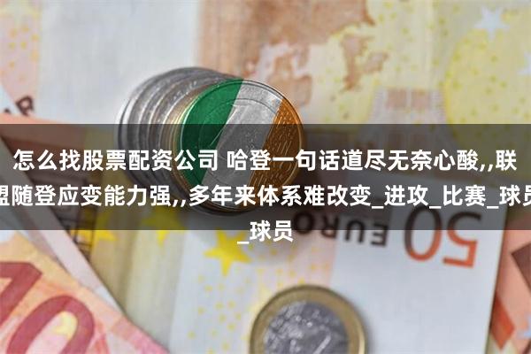 怎么找股票配资公司 哈登一句话道尽无奈心酸,,联盟随登应变能力强,,多年来体系难改变_进攻_比赛_球员