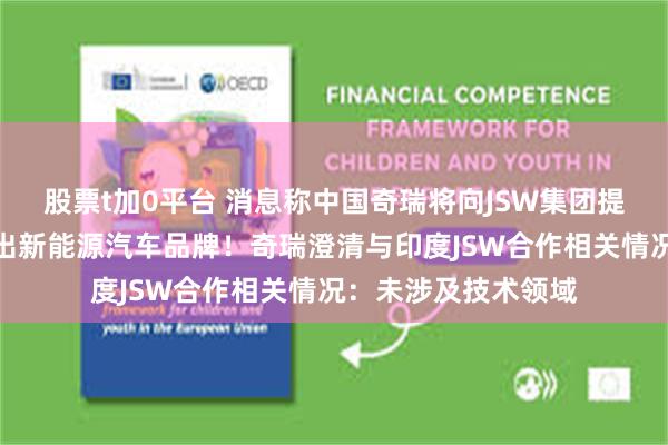股票t加0平台 消息称中国奇瑞将向JSW集团提供帮助，在印度推出新能源汽车品牌！奇瑞澄清与印度JSW合作相关情况：未涉及技术领域