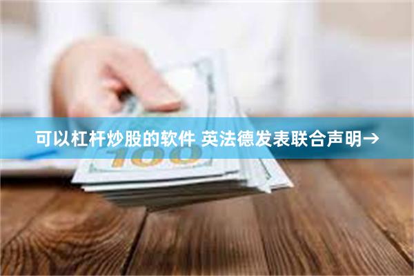 可以杠杆炒股的软件 英法德发表联合声明→