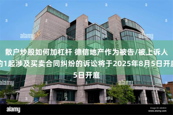 散户炒股如何加杠杆 德信地产作为被告/被上诉人的1起涉及买卖合同纠纷的诉讼将于2025年8月5日开庭
