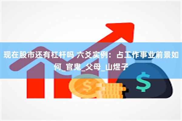 现在股市还有杠杆吗 六爻实例：占工作事业前景如何_官鬼_父母_山煜子