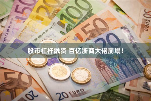 股市杠杆融资 百亿浙商大佬崩塌！